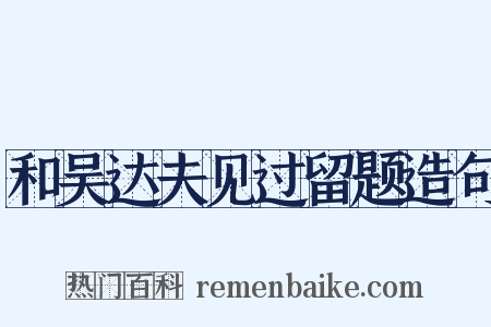 和吴达夫见过留题造句是什么意思的图片